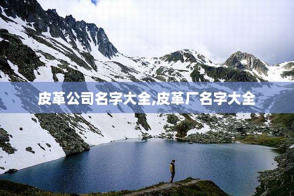 皮革公司名字大全,皮革厂名字大全
