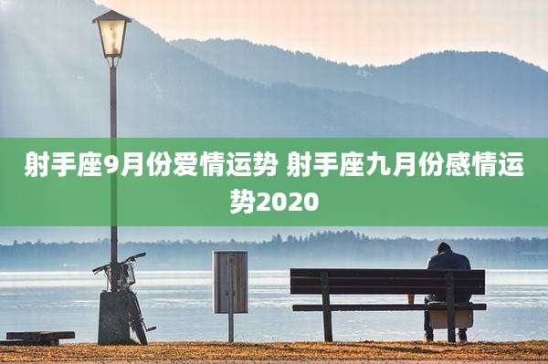 射手座9月份爱情运势 射手座九月份感情运势2020
