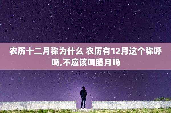 农历十二月称为什么 农历有12月这个称呼吗,不应该叫腊月吗