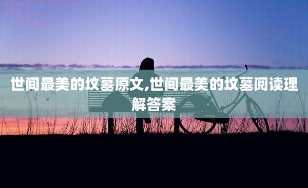 世间最美的坟墓原文,世间最美的坟墓阅读理解答案