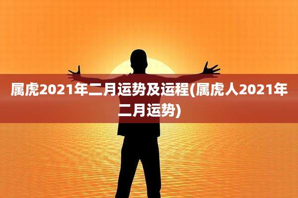 属虎2021年二月运势及运程(属虎人2021年二月运势)