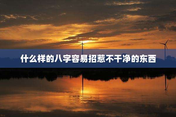 什么样的八字容易招惹不干净的东西