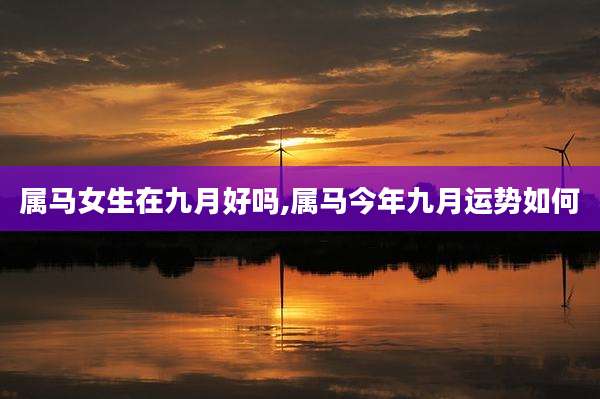 属马女生在九月好吗,属马今年九月运势如何