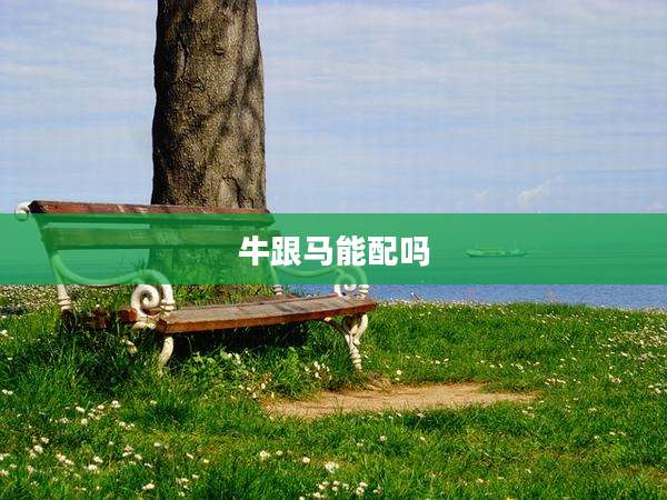 牛跟马能配吗