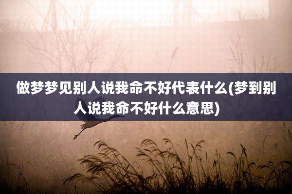 做梦梦见别人说我命不好代表什么(梦到别人说我命不好什么意思)