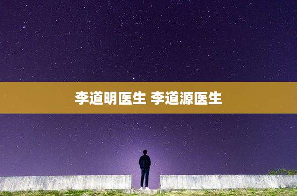 李道明医生 李道源医生