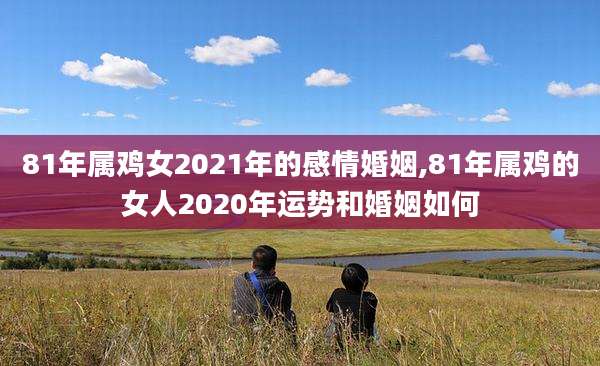 81年属鸡女2021年的感情婚姻,81年属鸡的女人2020年运势和婚姻如何