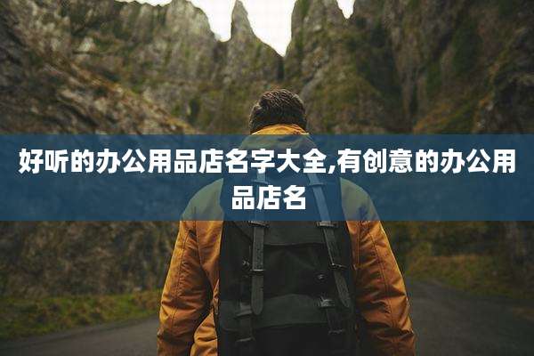 好听的办公用品店名字大全,有创意的办公用品店名