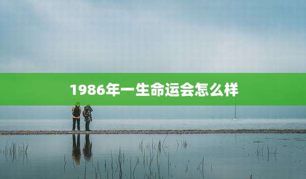 1986年一生命运会怎么样