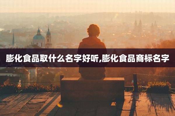 膨化食品取什么名字好听,膨化食品商标名字