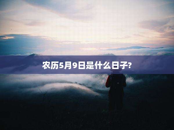 农历5月9日是什么日子?