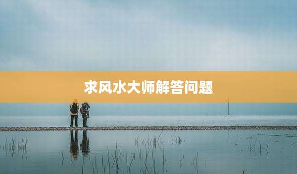 求风水大师解答问题