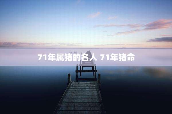 71年属猪的名人 71年猪命