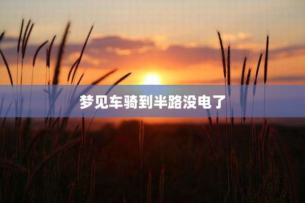 梦见车骑到半路没电了