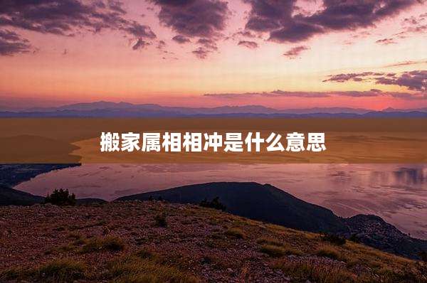搬家属相相冲是什么意思
