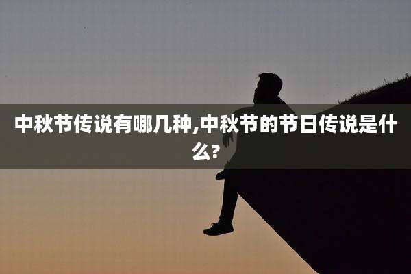 中秋节传说有哪几种,中秋节的节日传说是什么?
