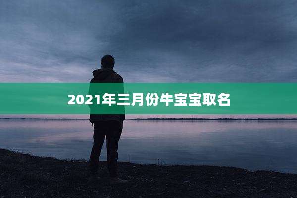 2021年三月份牛宝宝取名