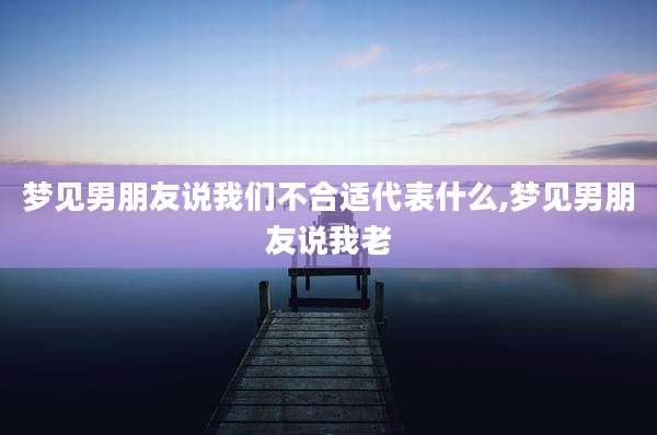 梦见男朋友说我们不合适代表什么,梦见男朋友说我老