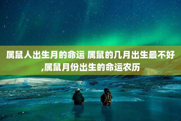 属鼠人出生月的命运 属鼠的几月出生最不好,属鼠月份出生的命运农历