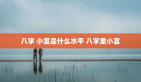 八字 小富是什么水平 八字里小富