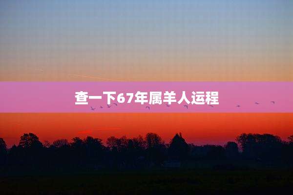 查一下67年属羊人运程
