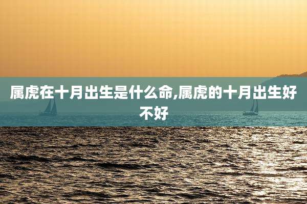 属虎在十月出生是什么命,属虎的十月出生好不好