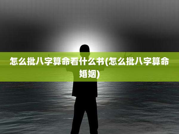 怎么批八字算命看什么书(怎么批八字算命婚姻)