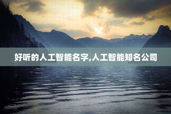 好听的人工智能名字,人工智能知名公司