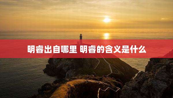 明睿出自哪里 明睿的含义是什么