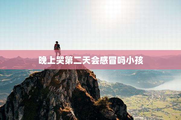 晚上哭第二天会感冒吗小孩