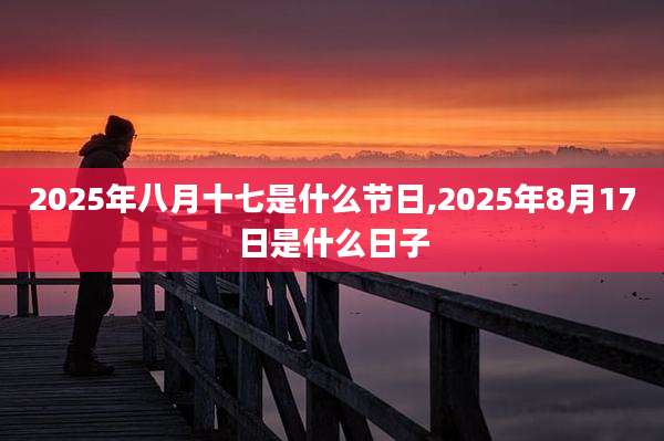 2025年八月十七是什么节日,2025年8月17日是什么日子