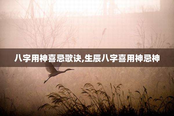 八字用神喜忌歌诀,生辰八字喜用神忌神