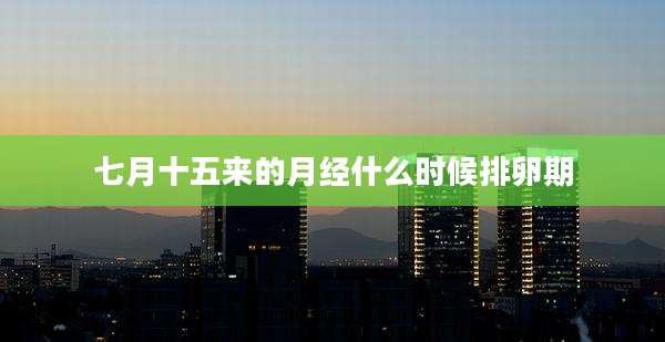 七月十五来的月经什么时候排卵期