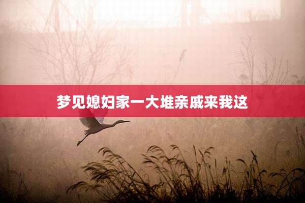 梦见媳妇家一大堆亲戚来我这
