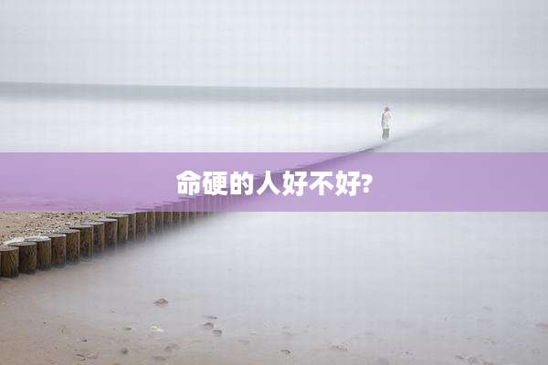 命硬的人好不好?