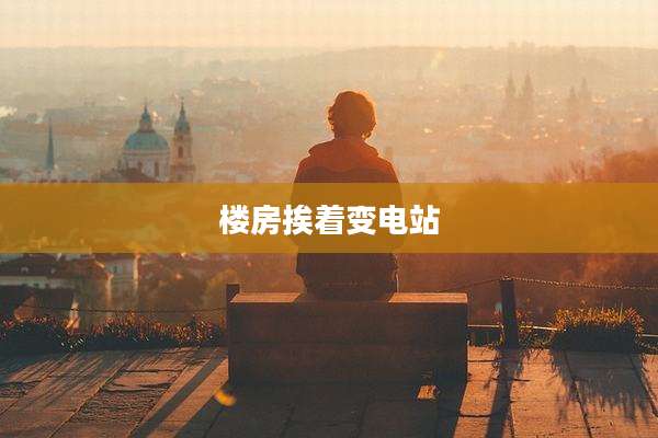 楼房挨着变电站