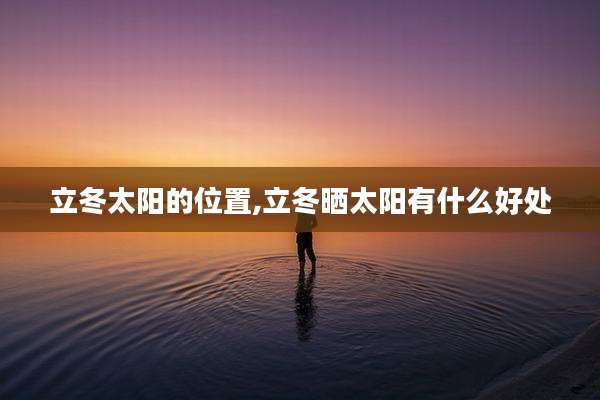 立冬太阳的位置,立冬晒太阳有什么好处