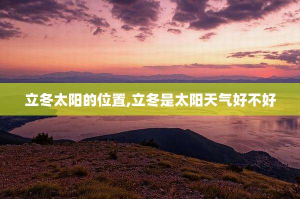 立冬太阳的位置,立冬是太阳天气好不好
