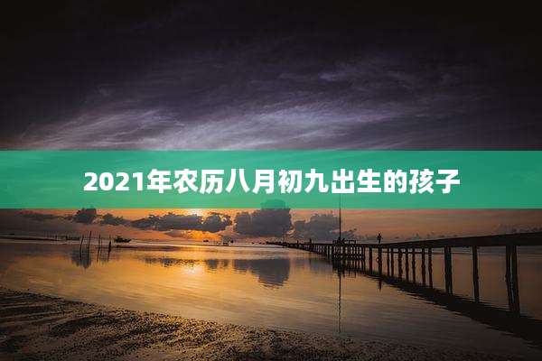 2021年农历八月初九出生的孩子