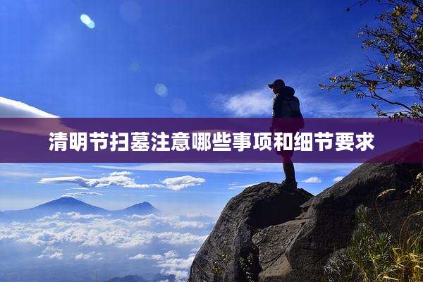 清明节扫墓注意哪些事项和细节要求