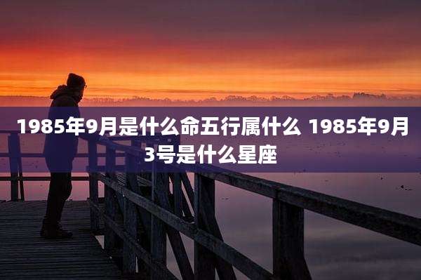 1985年9月是什么命五行属什么 1985年9月3号是什么星座