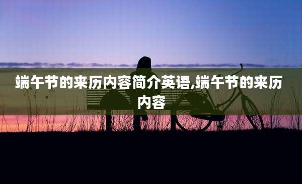 端午节的来历内容简介英语,端午节的来历 内容