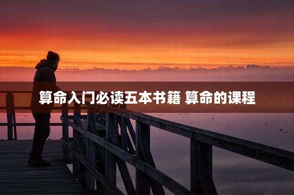 算命入门必读五本书籍 算命的课程