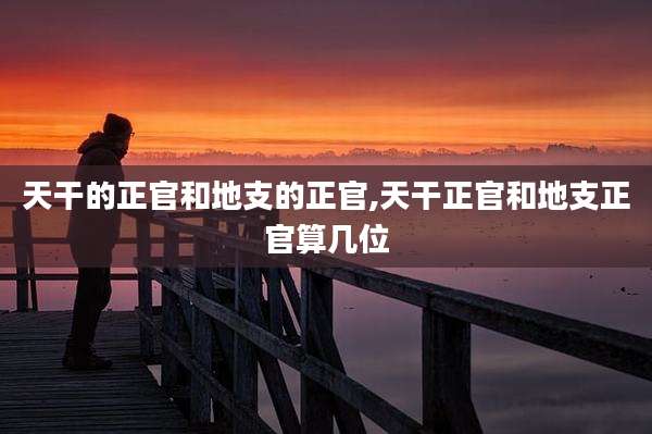天干的正官和地支的正官,天干正官和地支正官算几位