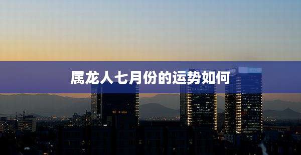 属龙人七月份的运势如何