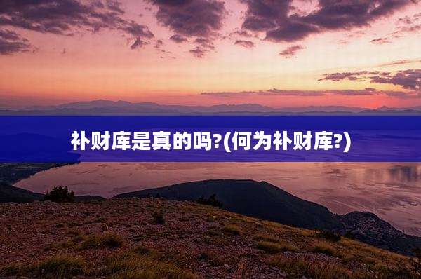 补财库是真的吗?(何为补财库?)