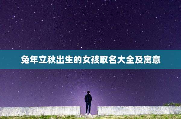 兔年立秋出生的女孩取名大全及寓意