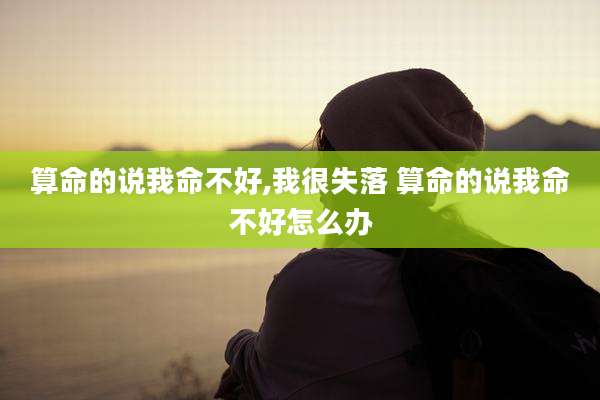 算命的说我命不好,我很失落 算命的说我命不好怎么办