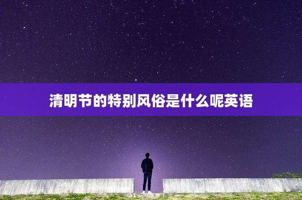 清明节的特别风俗是什么呢英语