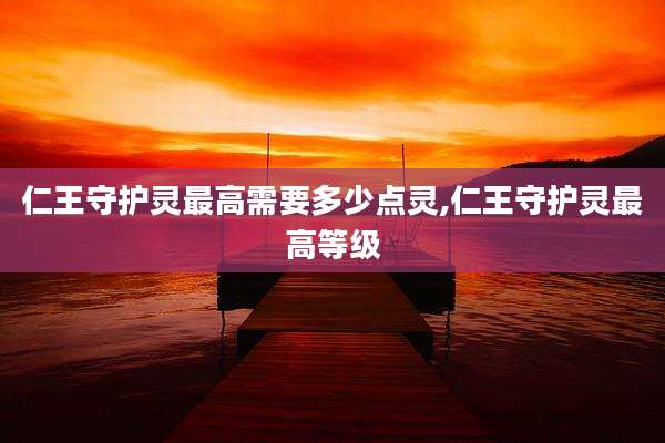仁王守护灵最高需要多少点灵,仁王守护灵最高等级